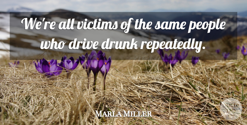 Marla Miller Quote About Drive, Drunk, People, Victims: Were All Victims Of The...