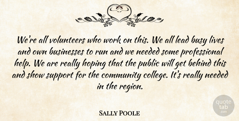 Sally Poole Quote About Behind, Businesses, Busy, Community, Hoping: Were All Volunteers Who Work...