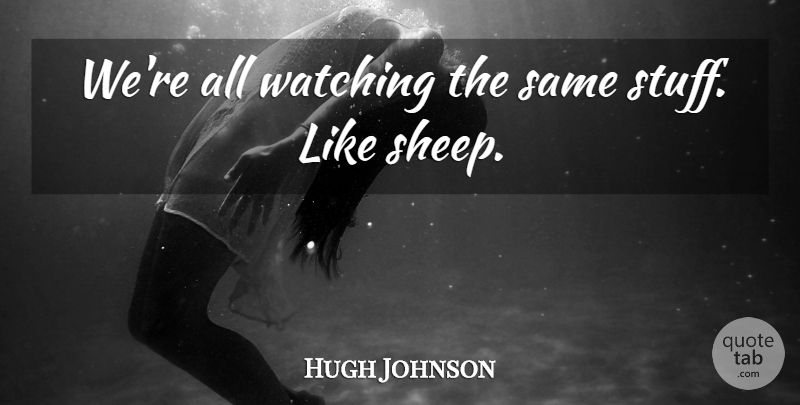 Hugh Johnson Quote About Watching: Were All Watching The Same...