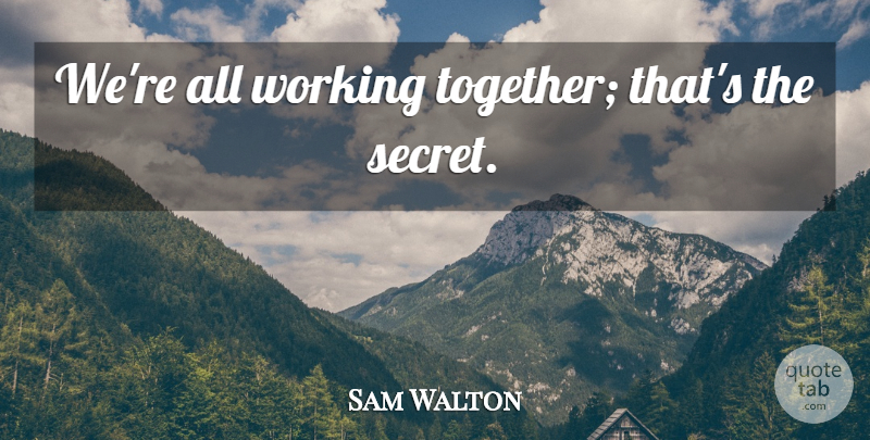 Sam Walton Quote About Work, Secret, Together: Were All Working Together Thats...