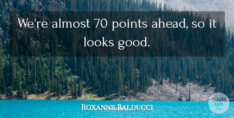 Roxanne Balducci Quote About Almost, Looks, Points: Were Almost 70 Points Ahead...