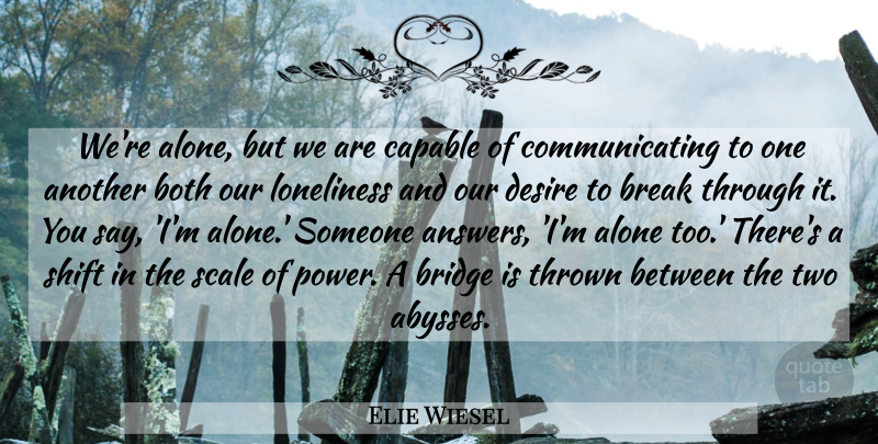 Elie Wiesel Quote About Loneliness, Break Through, Bridges: Were Alone But We Are...