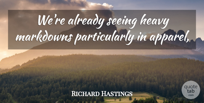 Richard Hastings Quote About Heavy, Seeing: Were Already Seeing Heavy Markdowns...