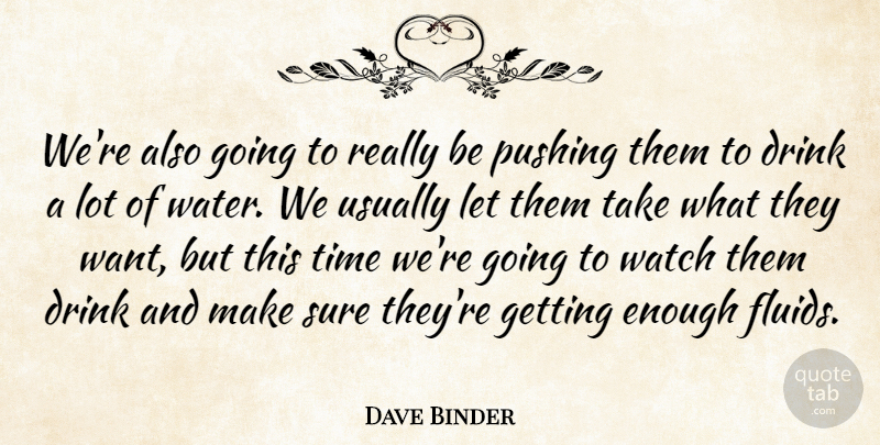 Dave Binder Quote About Drink, Pushing, Sure, Time, Watch: Were Also Going To Really...