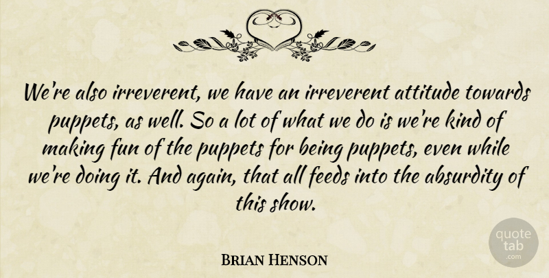 Brian Henson Quote About Fun, Attitude, Puppets: Were Also Irreverent We Have...