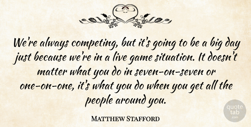 Matthew Stafford Quote About Game, Matter, People: Were Always Competing But Its...