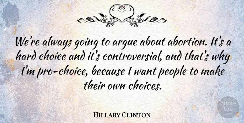 Hillary Clinton Quote About People, Abortion, Choices: Were Always Going To Argue...