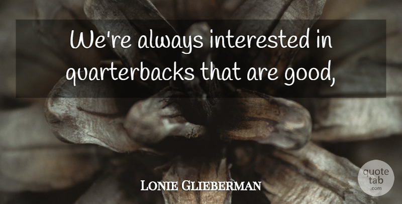 Lonie Glieberman Quote About Interested: Were Always Interested In Quarterbacks...