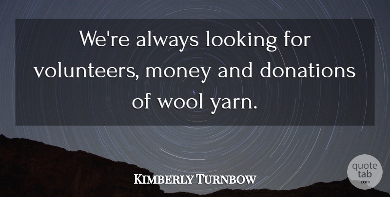 Kimberly Turnbow Quote About Donations, Looking, Money, Wool: Were Always Looking For Volunteers...