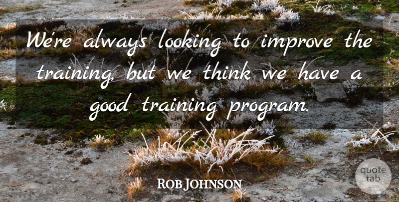 Rob Johnson Quote About Good, Improve, Looking, Training: Were Always Looking To Improve...