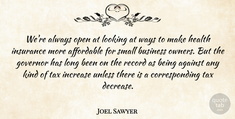 Joel Sawyer Quote About Affordable, Against, Business, Governor, Health: Were Always Open At Looking...