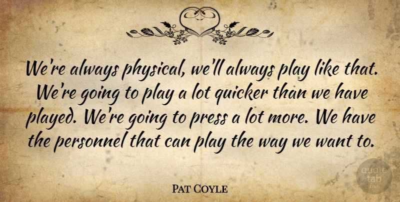 Pat Coyle Quote About Personnel, Press, Quicker: Were Always Physical Well Always...