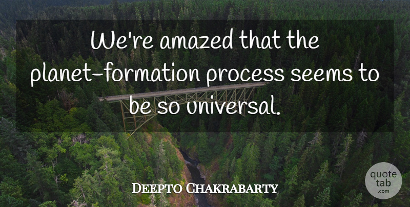 Deepto Chakrabarty Quote About Amazed, Process, Seems: Were Amazed That The Planet...