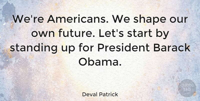Deval Patrick Quote About President, Shapes, Barack: Were Americans We Shape Our...