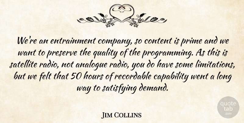 Jim Collins Quote About Analogue, Capability, Content, Felt, Hours: Were An Entrainment Company So...