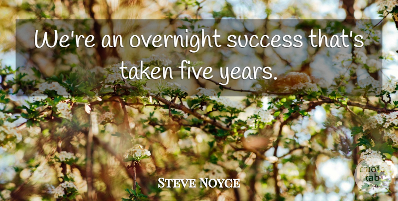 Steve Noyce Quote About Five, Overnight, Success, Taken: Were An Overnight Success Thats...