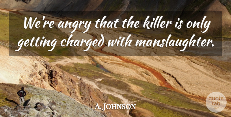 A. Johnson Quote About Angry, Charged, Killer: Were Angry That The Killer...