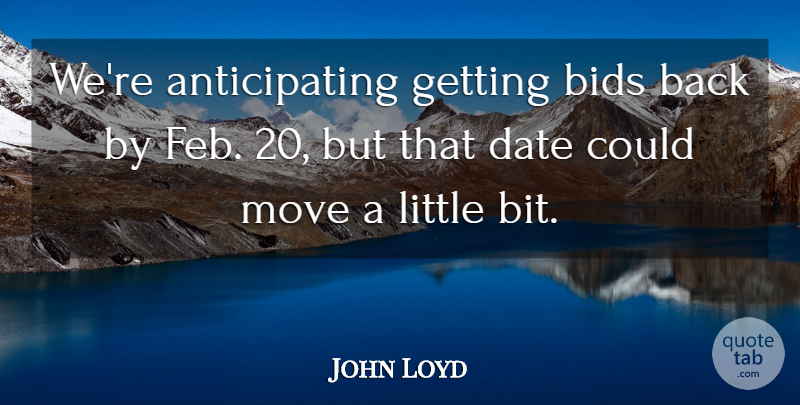 John Loyd Quote About Bids, Date, Move: Were Anticipating Getting Bids Back...