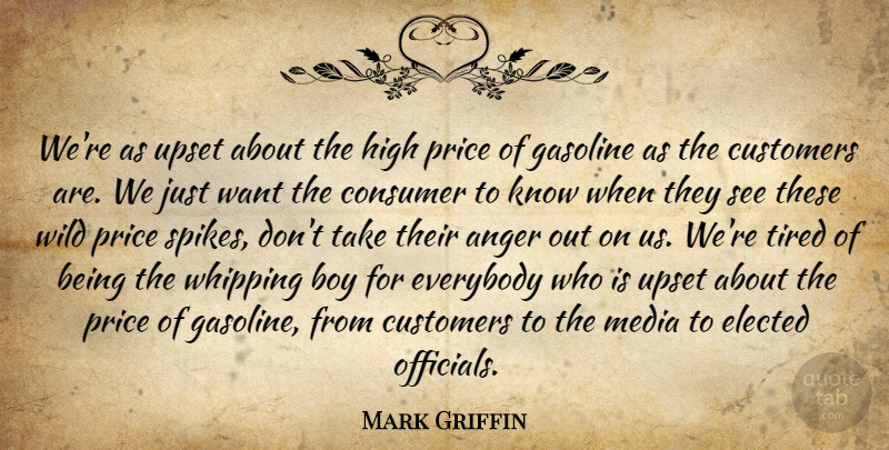 Mark Griffin Quote About Anger, Boy, Consumer, Customers, Elected: Were As Upset About The...