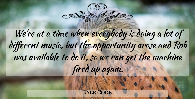 Kyle Cook Quote About Available, Everybody, Fired, Machine, Music: Were At A Time When...