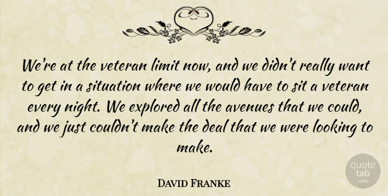 David Franke Quote About Avenues, Deal, Explored, Limit, Looking: Were At The Veteran Limit...