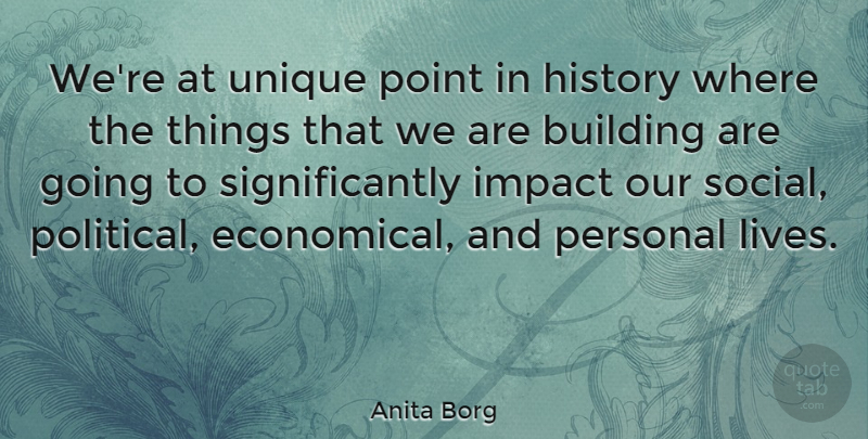 Anita Borg Quote About Unique, Impact, Political: Were At Unique Point In...