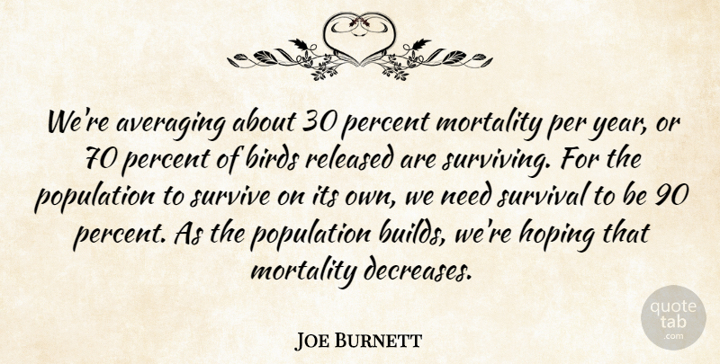 Joe Burnett Quote About Birds, Hoping, Mortality, Percent, Population: Were Averaging About 30 Percent...