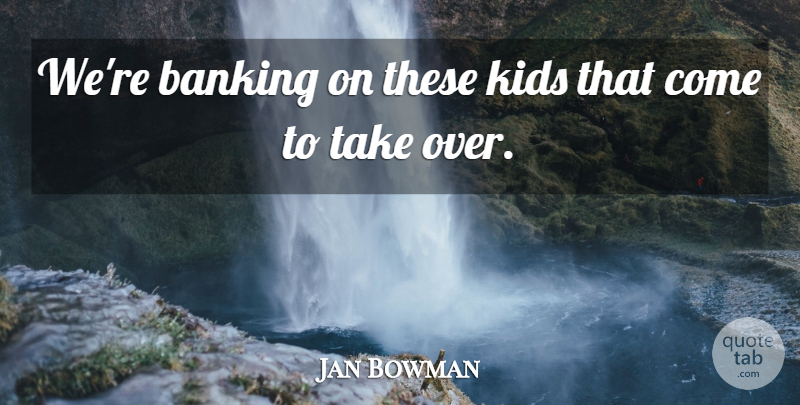 Jan Bowman Quote About Banking, Kids: Were Banking On These Kids...