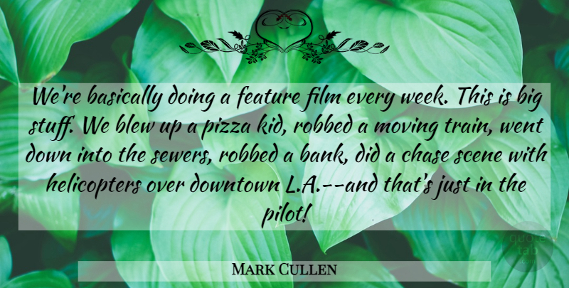 Mark Cullen Quote About Basically, Blew, Chase, Downtown, Feature: Were Basically Doing A Feature...