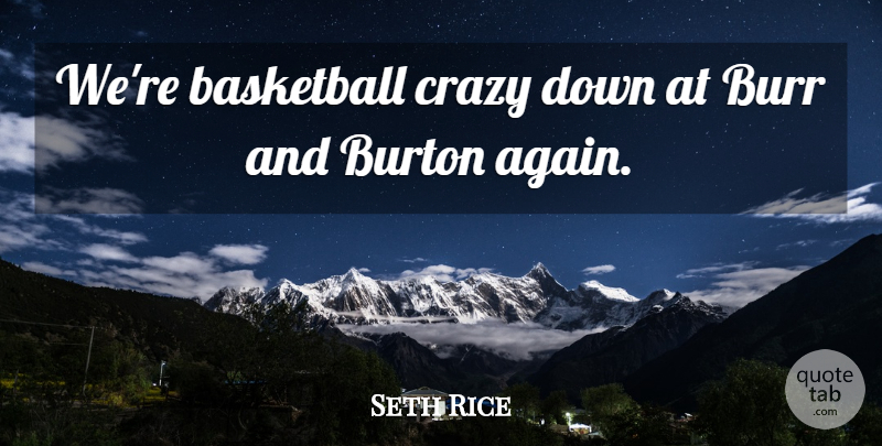Seth Rice Quote About Basketball, Crazy: Were Basketball Crazy Down At...