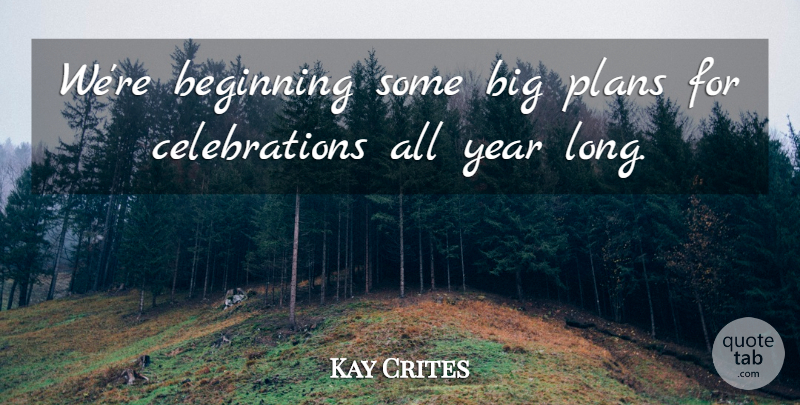 Kay Crites Quote About Beginning, Plans, Year: Were Beginning Some Big Plans...