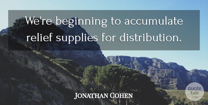 Jonathan Cohen Quote About Accumulate, Beginning, Relief, Supplies: Were Beginning To Accumulate Relief...