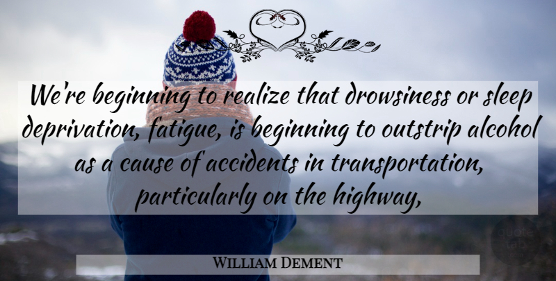 William Dement Quote About Accidents, Alcohol, Beginning, Cause, Realize: Were Beginning To Realize That...