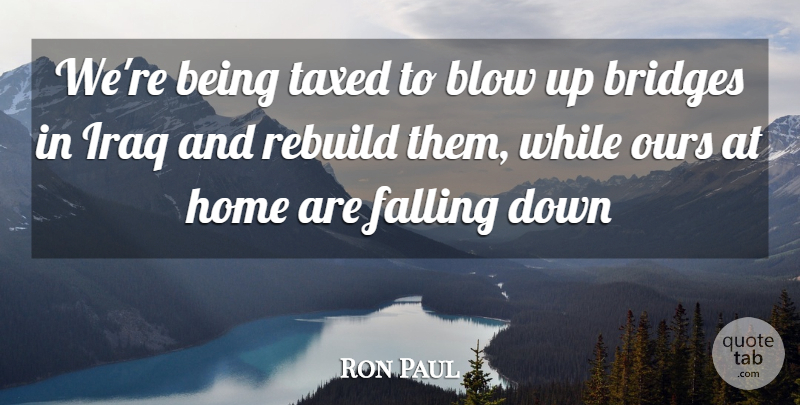 Ron Paul Quote About Fall, Home, Blow: Were Being Taxed To Blow...