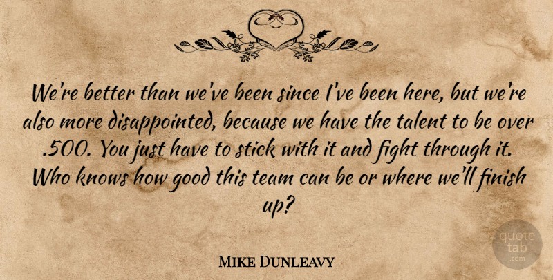 Mike Dunleavy Quote About Fight, Finish, Good, Knows, Since: Were Better Than Weve Been...