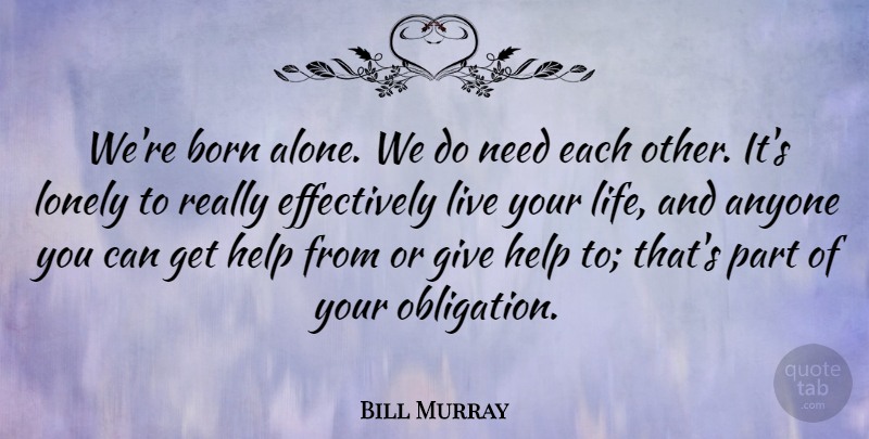 Bill Murray Quote About Lonely, Giving, Live Your Life: Were Born Alone We Do...