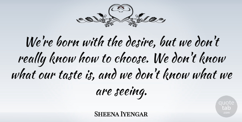 Sheena Iyengar Quote About Desire, Taste, Born: Were Born With The Desire...
