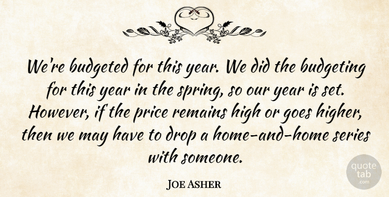 Joe Asher Quote About Budgeting, Drop, Goes, High, Price: Were Budgeted For This Year...