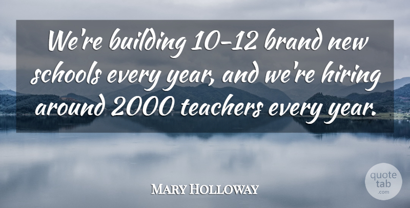 Mary Holloway Quote About Brand, Building, Hiring, Schools, Teachers: Were Building 10 12 Brand...