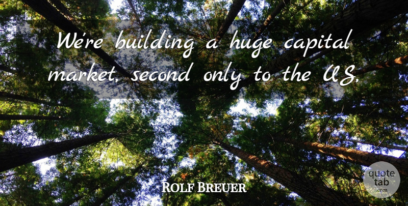 Rolf Breuer Quote About Building, Capital, Huge, Second: Were Building A Huge Capital...