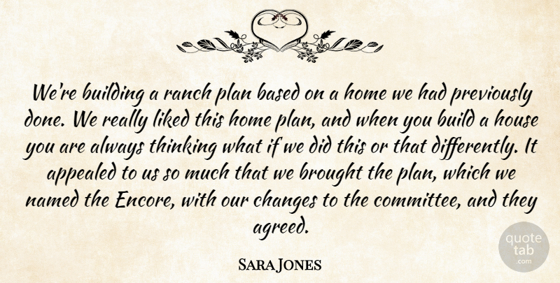 Sara Jones Quote About Appealed, Based, Brought, Build, Building: Were Building A Ranch Plan...