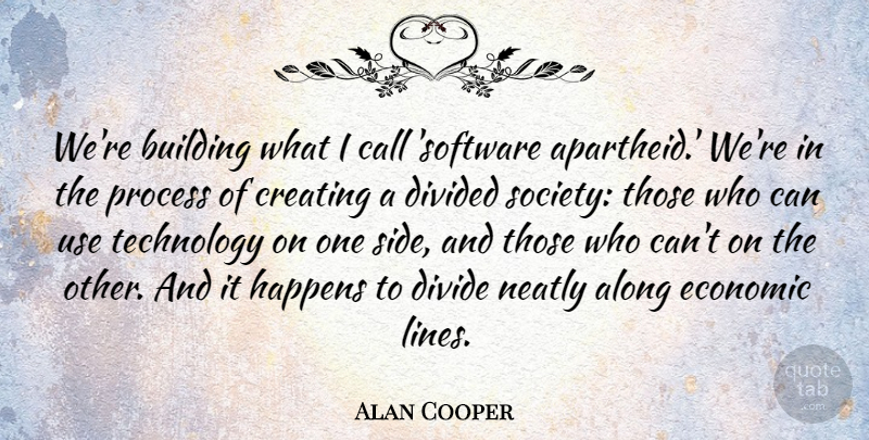 Alan Cooper Quote About Along, Building, Call, Creating, Divided: Were Building What I Call...