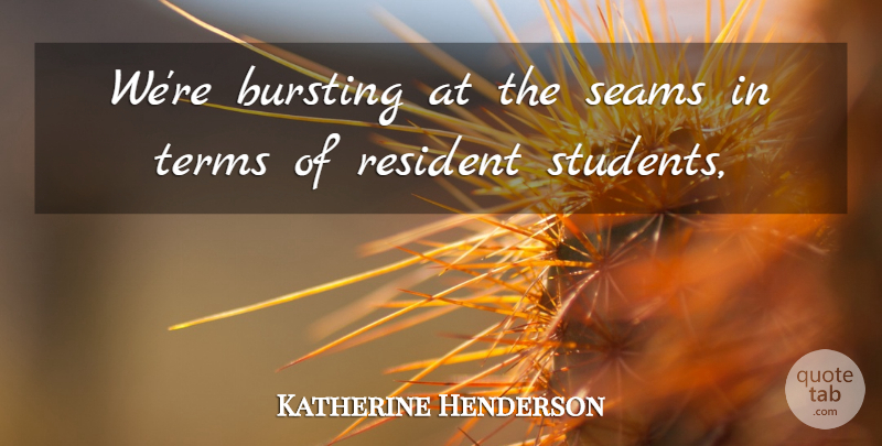 Katherine Henderson Quote About Bursting, Resident, Students, Terms: Were Bursting At The Seams...