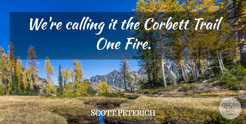 Scott Peterich Quote About Calling, Fire, Trail: Were Calling It The Corbett...