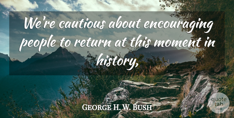 George H. W. Bush Quote About Cautious, Moment, People, Return: Were Cautious About Encouraging People...