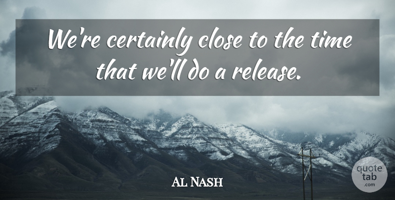Al Nash Quote About Certainly, Close, Time: Were Certainly Close To The...