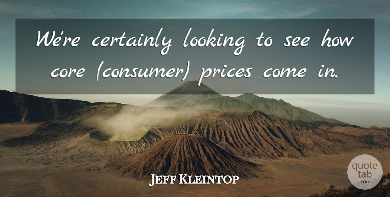 Jeff Kleintop Quote About Certainly, Core, Looking, Prices: Were Certainly Looking To See...