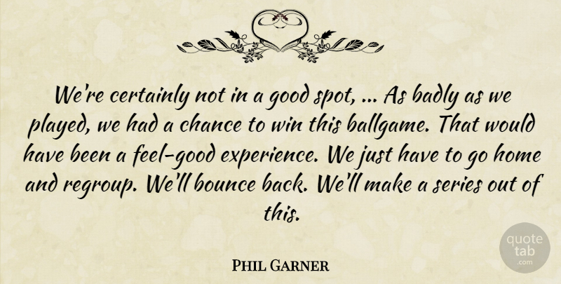 Phil Garner Quote About Badly, Bounce, Certainly, Chance, Good: Were Certainly Not In A...