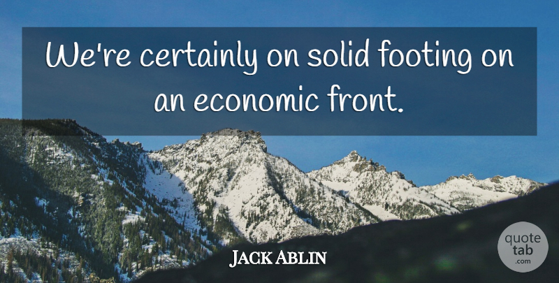 Jack Ablin Quote About Certainly, Economic, Footing, Solid: Were Certainly On Solid Footing...