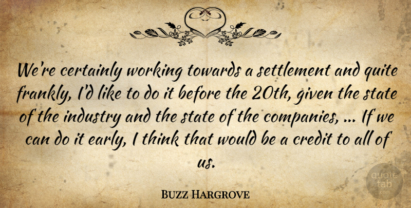 Buzz Hargrove Quote About Certainly, Credit, Given, Industry, Quite: Were Certainly Working Towards A...